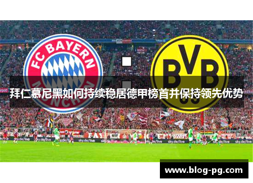 拜仁慕尼黑如何持续稳居德甲榜首并保持领先优势 拜仁慕尼黑如何持续稳居德甲榜首并保持领先优势