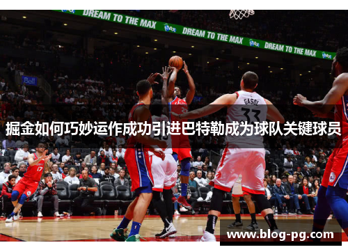 掘金如何巧妙运作成功引进巴特勒成为球队关键球员 掘金如何巧妙运作成功引进巴特勒成为球队关键球员