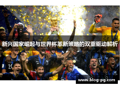 新兴国家崛起与世界杯革新策略的双重驱动解析 新兴国家崛起与世界杯革新策略的双重驱动解析
