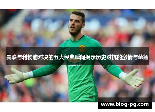 曼联与利物浦对决的五大经典瞬间揭示历史对抗的激情与荣耀 曼联与利物浦对决的五大经典瞬间揭示历史对抗的激情与荣耀