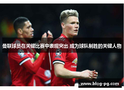 曼联球员在关键比赛中表现突出 成为球队制胜的关键人物 曼联球员在关键比赛中表现突出 成为球队制胜的关键人物