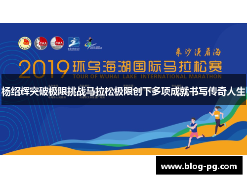 杨绍辉突破极限挑战马拉松极限创下多项成就书写传奇人生 杨绍辉突破极限挑战马拉松极限创下多项成就书写传奇人生