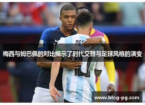 梅西与姆巴佩的对比揭示了时代交替与足球风格的演变 梅西与姆巴佩的对比揭示了时代交替与足球风格的演变