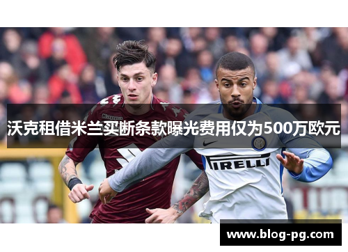 沃克租借米兰买断条款曝光费用仅为500万欧元 沃克租借米兰买断条款曝光费用仅为500万欧元