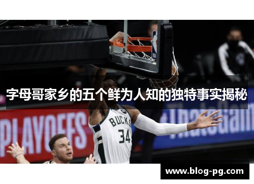 字母哥家乡的五个鲜为人知的独特事实揭秘 字母哥家乡的五个鲜为人知的独特事实揭秘