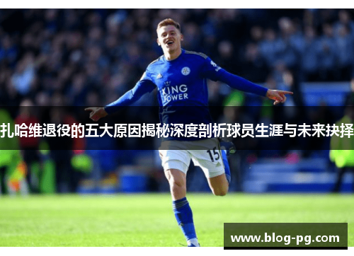 扎哈维退役的五大原因揭秘深度剖析球员生涯与未来抉择 扎哈维退役的五大原因揭秘深度剖析球员生涯与未来抉择