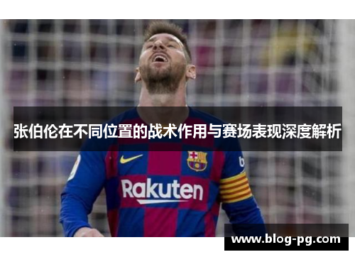 张伯伦在不同位置的战术作用与赛场表现深度解析 张伯伦在不同位置的战术作用与赛场表现深度解析