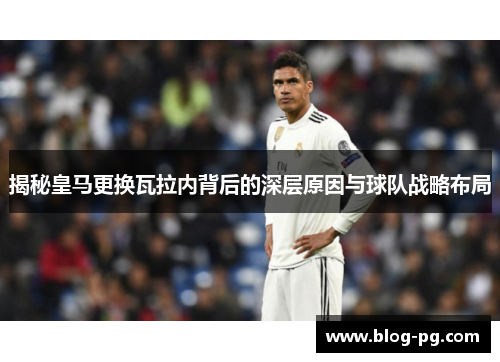 揭秘皇马更换瓦拉内背后的深层原因与球队战略布局 揭秘皇马更换瓦拉内背后的深层原因与球队战略布局