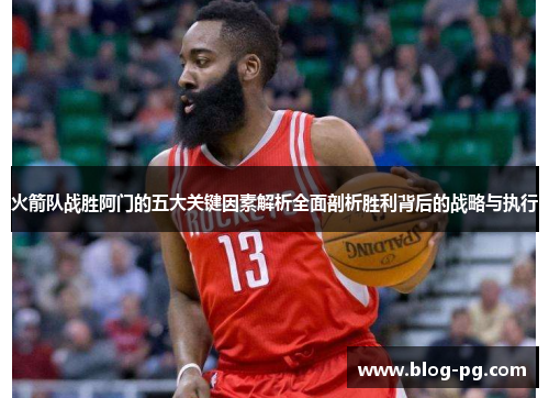 火箭队战胜阿门的五大关键因素解析全面剖析胜利背后的战略与执行 火箭队战胜阿门的五大关键因素解析全面剖析胜利背后的战略与执行