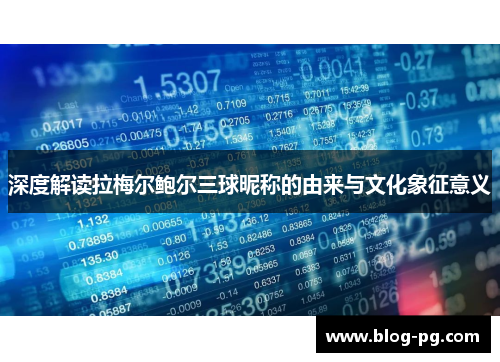 深度解读拉梅尔鲍尔三球昵称的由来与文化象征意义 深度解读拉梅尔鲍尔三球昵称的由来与文化象征意义