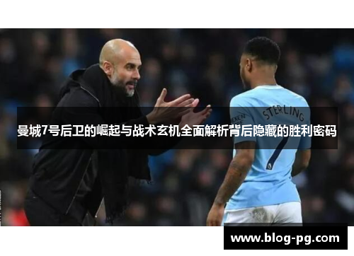 曼城7号后卫的崛起与战术玄机全面解析背后隐藏的胜利密码 曼城7号后卫的崛起与战术玄机全面解析背后隐藏的胜利密码
