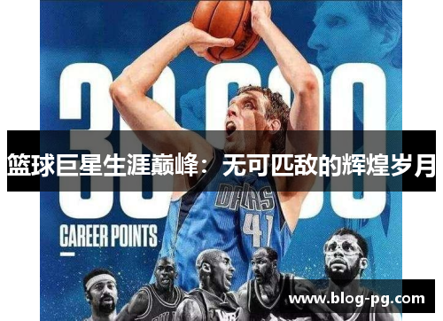 篮球巨星生涯巅峰:无可匹敌的辉煌岁月 篮球巨星生涯巅峰:无可匹敌的辉煌岁月