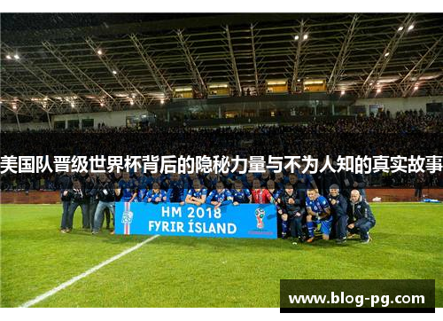 美国队晋级世界杯背后的隐秘力量与不为人知的真实故事 美国队晋级世界杯背后的隐秘力量与不为人知的真实故事