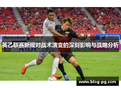 英乙联赛新规对战术演变的深刻影响与战略分析 英乙联赛新规对战术演变的深刻影响与战略分析