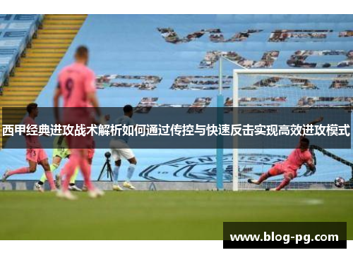 西甲经典进攻战术解析如何通过传控与快速反击实现高效进攻模式