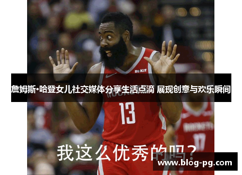 詹姆斯·哈登女儿社交媒体分享生活点滴 展现创意与欢乐瞬间 詹姆斯·哈登女儿社交媒体分享生活点滴 展现创意与欢乐瞬间