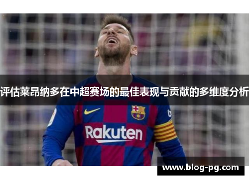 评估莱昂纳多在中超赛场的最佳表现与贡献的多维度分析 评估莱昂纳多在中超赛场的最佳表现与贡献的多维度分析