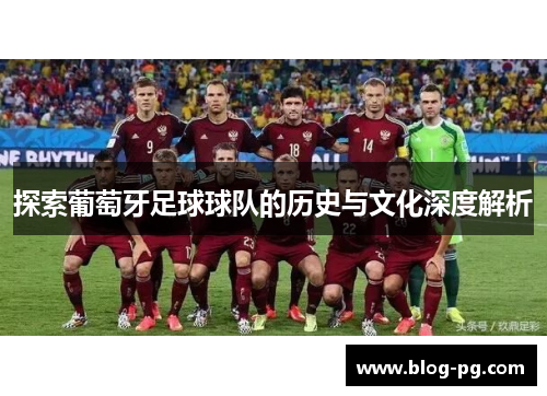 探索葡萄牙足球球队的历史与文化深度解析 探索葡萄牙足球球队的历史与文化深度解析