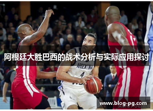 阿根廷大胜巴西的战术分析与实际应用探讨