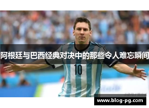 阿根廷与巴西经典对决中的那些令人难忘瞬间