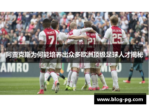 阿贾克斯为何能培养出众多欧洲顶级足球人才揭秘