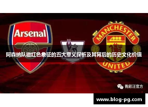 阿森纳队徽红色象征的五大意义探析及其背后的历史文化价值