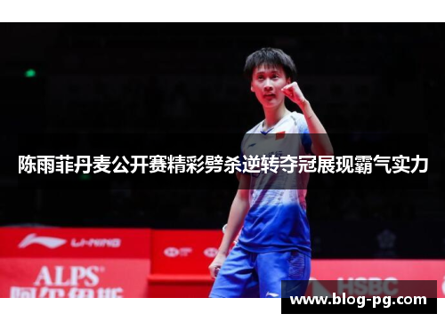 陈雨菲丹麦公开赛精彩劈杀逆转夺冠展现霸气实力 陈雨菲丹麦公开赛精彩劈杀逆转夺冠展现霸气实力