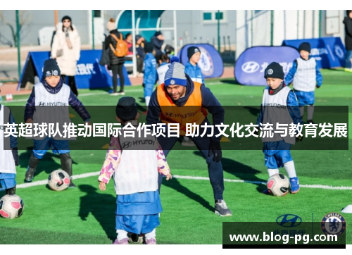 英超球队推动国际合作项目 助力文化交流与教育发展