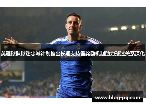 英超球队球迷忠诚计划推出长期支持者奖励机制助力球迷关系深化 英超球队球迷忠诚计划推出长期支持者奖励机制助力球迷关系深化