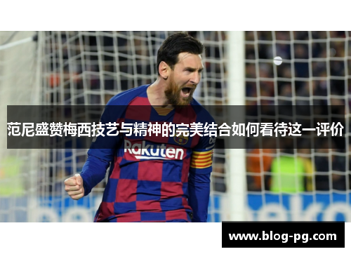 范尼盛赞梅西技艺与精神的完美结合如何看待这一评价