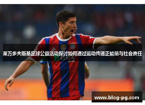 莱万多夫斯基足球公益活动探讨如何通过运动传递正能量与社会责任