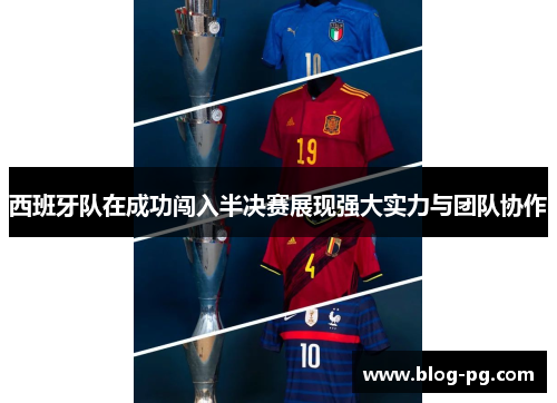 西班牙队在成功闯入半决赛展现强大实力与团队协作