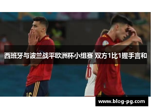 西班牙与波兰战平欧洲杯小组赛 双方1比1握手言和