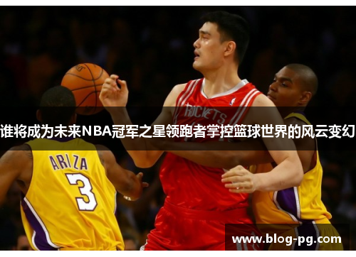 谁将成为未来NBA冠军之星领跑者掌控篮球世界的风云变幻