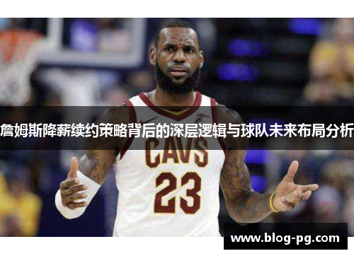 詹姆斯降薪续约策略背后的深层逻辑与球队未来布局分析