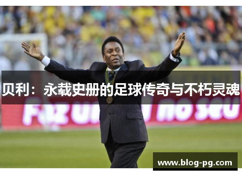 贝利：永载史册的足球传奇与不朽灵魂