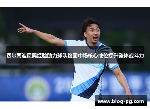 费尔南迪尼奥经验助力球队稳固中场核心地位提升整体战斗力
