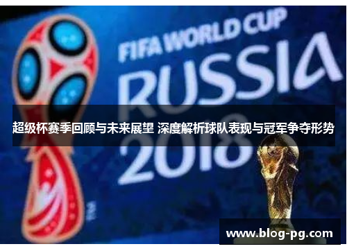 超级杯赛季回顾与未来展望 深度解析球队表现与冠军争夺形势 超级杯赛季回顾与未来展望 深度解析球队表现与冠军争夺形势