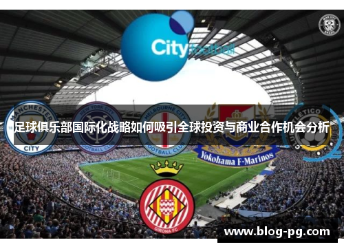 足球俱乐部国际化战略如何吸引全球投资与商业合作机会分析 足球俱乐部国际化战略如何吸引全球投资与商业合作机会分析