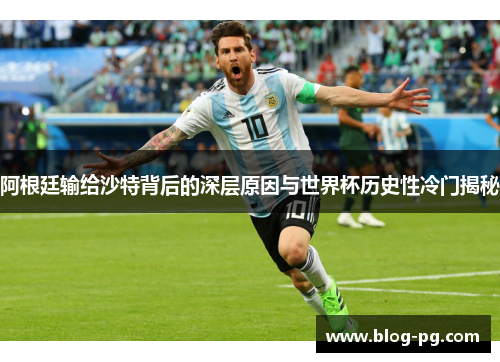 阿根廷输给沙特背后的深层原因与世界杯历史性冷门揭秘