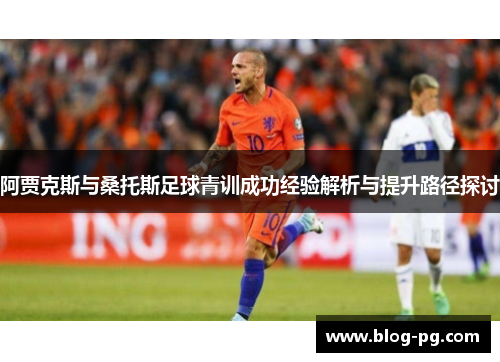 阿贾克斯与桑托斯足球青训成功经验解析与提升路径探讨 阿贾克斯与桑托斯足球青训成功经验解析与提升路径探讨