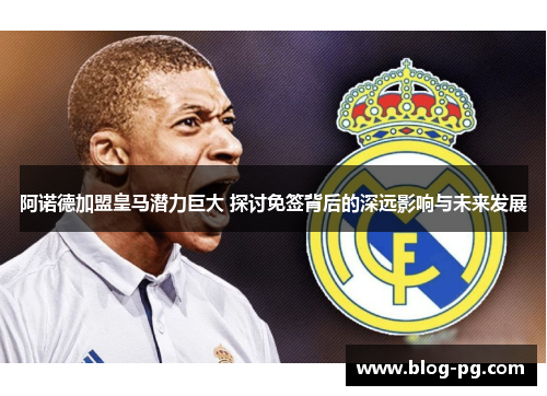 阿诺德加盟皇马潜力巨大 探讨免签背后的深远影响与未来发展