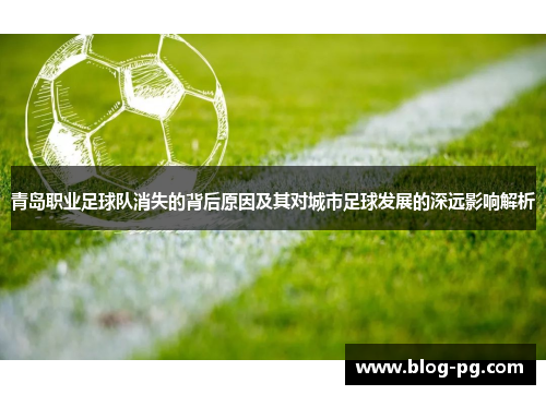 青岛职业足球队消失的背后原因及其对城市足球发展的深远影响解析