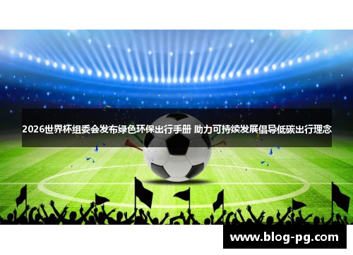 2026世界杯组委会发布绿色环保出行手册 助力可持续发展倡导低碳出行理念