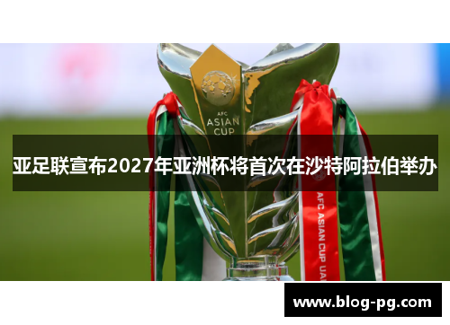 亚足联宣布2027年亚洲杯将首次在沙特阿拉伯举办
