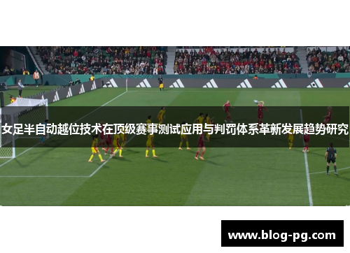 女足半自动越位技术在顶级赛事测试应用与判罚体系革新发展趋势研究